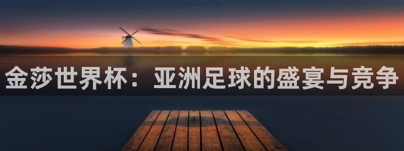亚洲杯足球：金莎世界杯：亚洲足球的盛宴与竞争