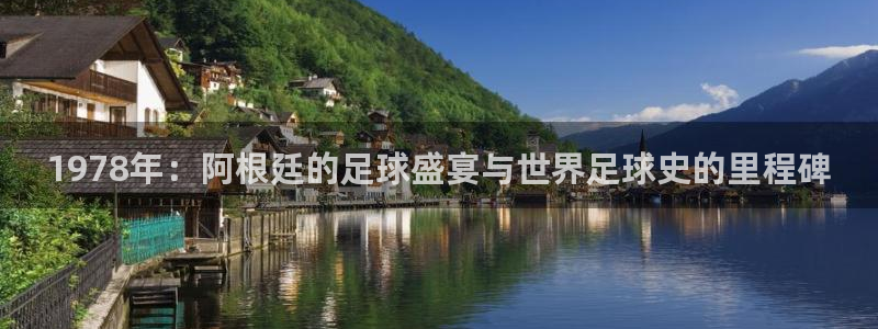 今年的世界杯：1978年：阿根廷的足球盛宴与世界足球史的里程碑