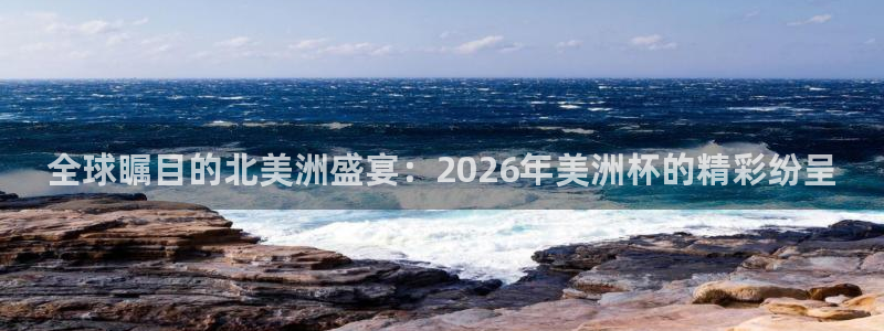 世界杯 中国：全球瞩目的北美洲盛宴：2026年美洲杯的精彩纷呈